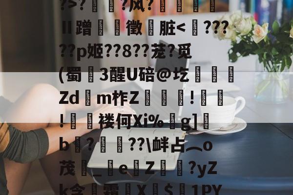 九游体育-TM2d廇€>?cy0?>?鶽饏?风?鍀寃Ⅱ蹭騟霚徵脏-九游体育